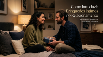 Como Introduzir Brinquedos Íntimos no Relacionamento
